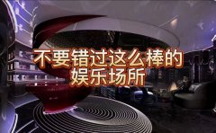 长沙KTV预定-夜总会预订（不要错过这么棒的娱乐场所）